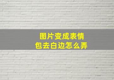 图片变成表情包去白边怎么弄