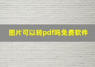 图片可以转pdf吗免费软件