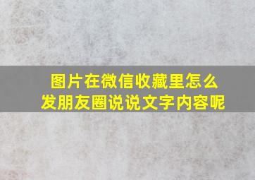 图片在微信收藏里怎么发朋友圈说说文字内容呢