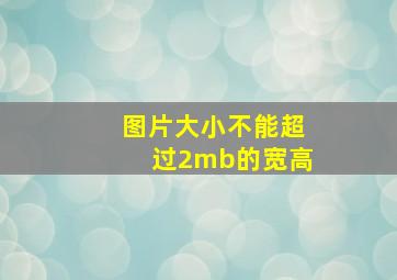 图片大小不能超过2mb的宽高