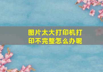 图片太大打印机打印不完整怎么办呢