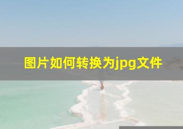 图片如何转换为jpg文件