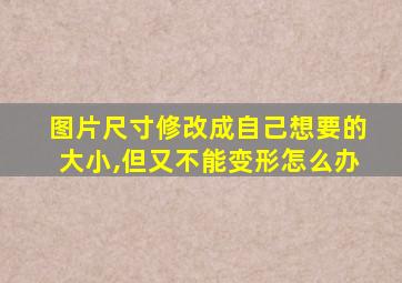 图片尺寸修改成自己想要的大小,但又不能变形怎么办