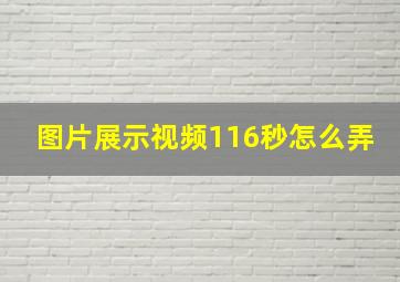 图片展示视频116秒怎么弄