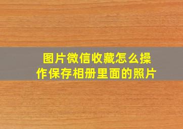 图片微信收藏怎么操作保存相册里面的照片