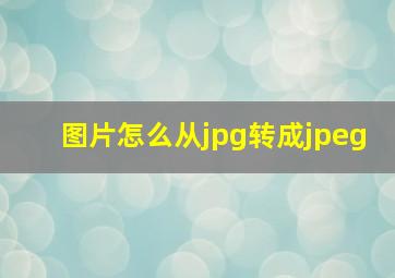 图片怎么从jpg转成jpeg