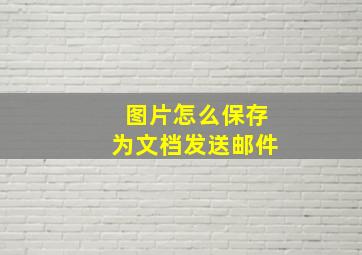 图片怎么保存为文档发送邮件