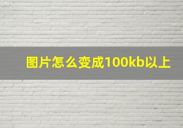 图片怎么变成100kb以上