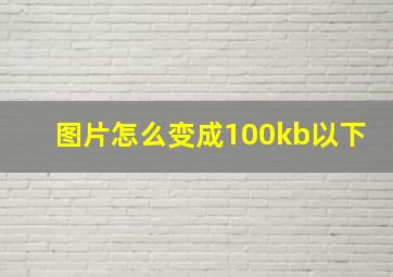 图片怎么变成100kb以下