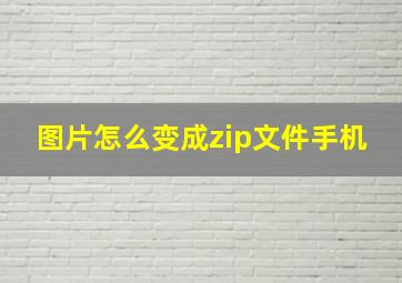 图片怎么变成zip文件手机