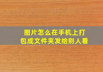 图片怎么在手机上打包成文件夹发给别人看