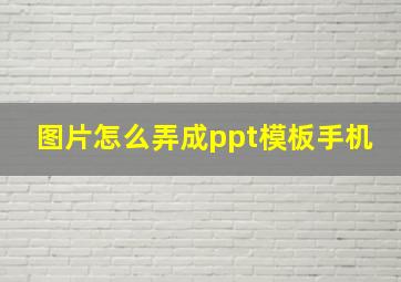 图片怎么弄成ppt模板手机