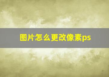 图片怎么更改像素ps