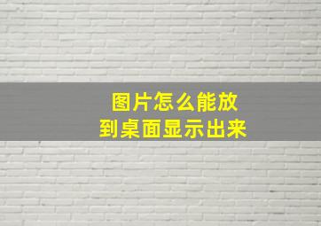 图片怎么能放到桌面显示出来