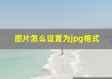 图片怎么设置为jpg格式