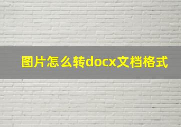 图片怎么转docx文档格式