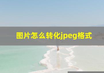 图片怎么转化jpeg格式