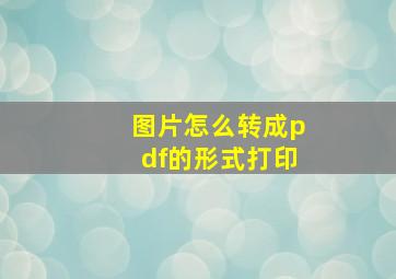 图片怎么转成pdf的形式打印