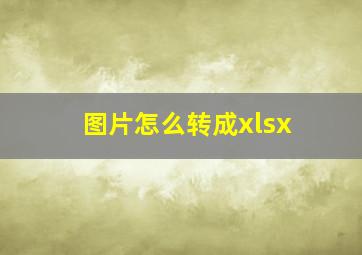 图片怎么转成xlsx