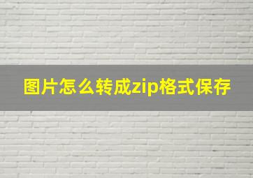 图片怎么转成zip格式保存