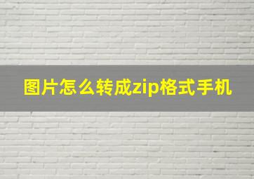 图片怎么转成zip格式手机