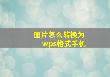 图片怎么转换为wps格式手机