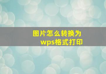 图片怎么转换为wps格式打印