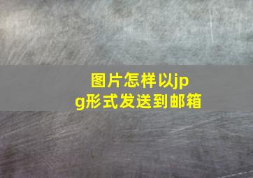 图片怎样以jpg形式发送到邮箱