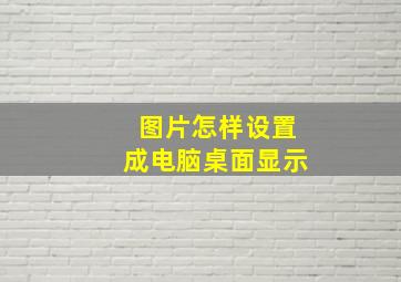 图片怎样设置成电脑桌面显示