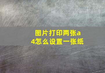 图片打印两张a4怎么设置一张纸