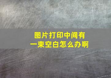 图片打印中间有一束空白怎么办啊