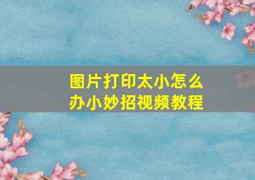 图片打印太小怎么办小妙招视频教程