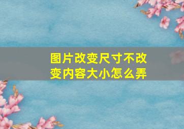 图片改变尺寸不改变内容大小怎么弄