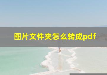 图片文件夹怎么转成pdf