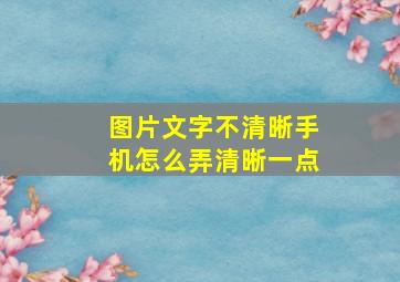 图片文字不清晰手机怎么弄清晰一点