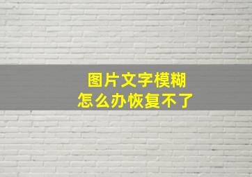 图片文字模糊怎么办恢复不了