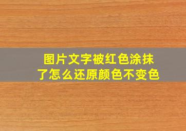 图片文字被红色涂抹了怎么还原颜色不变色