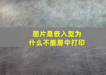 图片是嵌入型为什么不能居中打印