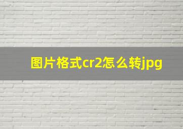 图片格式cr2怎么转jpg