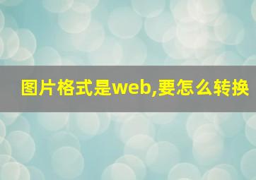 图片格式是web,要怎么转换