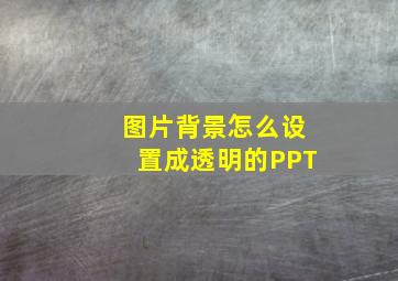 图片背景怎么设置成透明的PPT