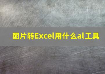 图片转Excel用什么al工具