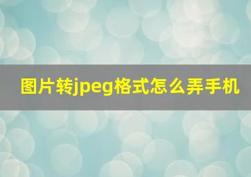 图片转jpeg格式怎么弄手机