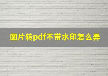 图片转pdf不带水印怎么弄