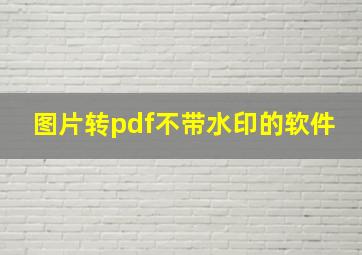 图片转pdf不带水印的软件