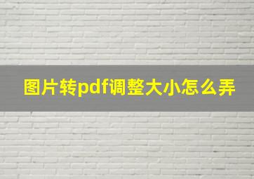 图片转pdf调整大小怎么弄