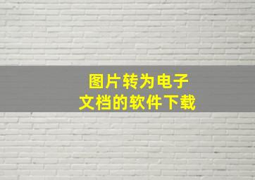 图片转为电子文档的软件下载