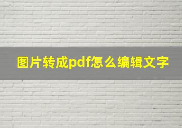 图片转成pdf怎么编辑文字