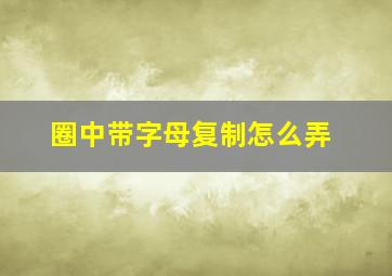 圈中带字母复制怎么弄