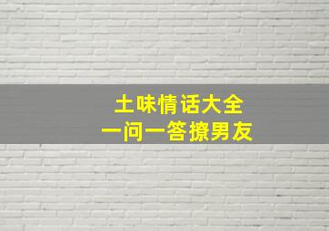 土味情话大全一问一答撩男友